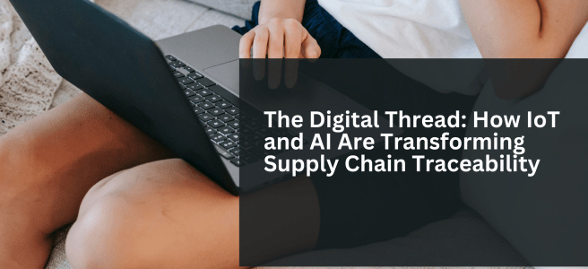 The Digital Thread: How IoT and AI Are Transforming Supply Chain Traceability