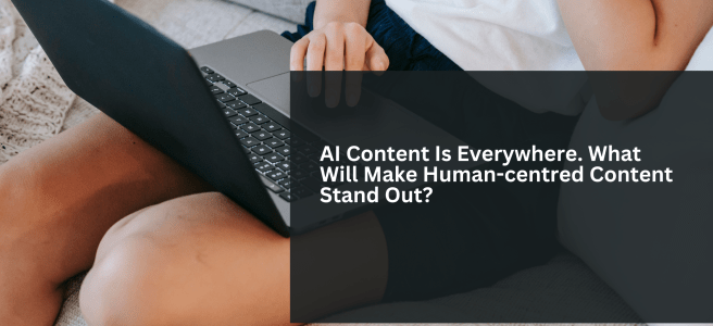 AI Content Is Everywhere. What Will Make Human-centred Content Stand Out?